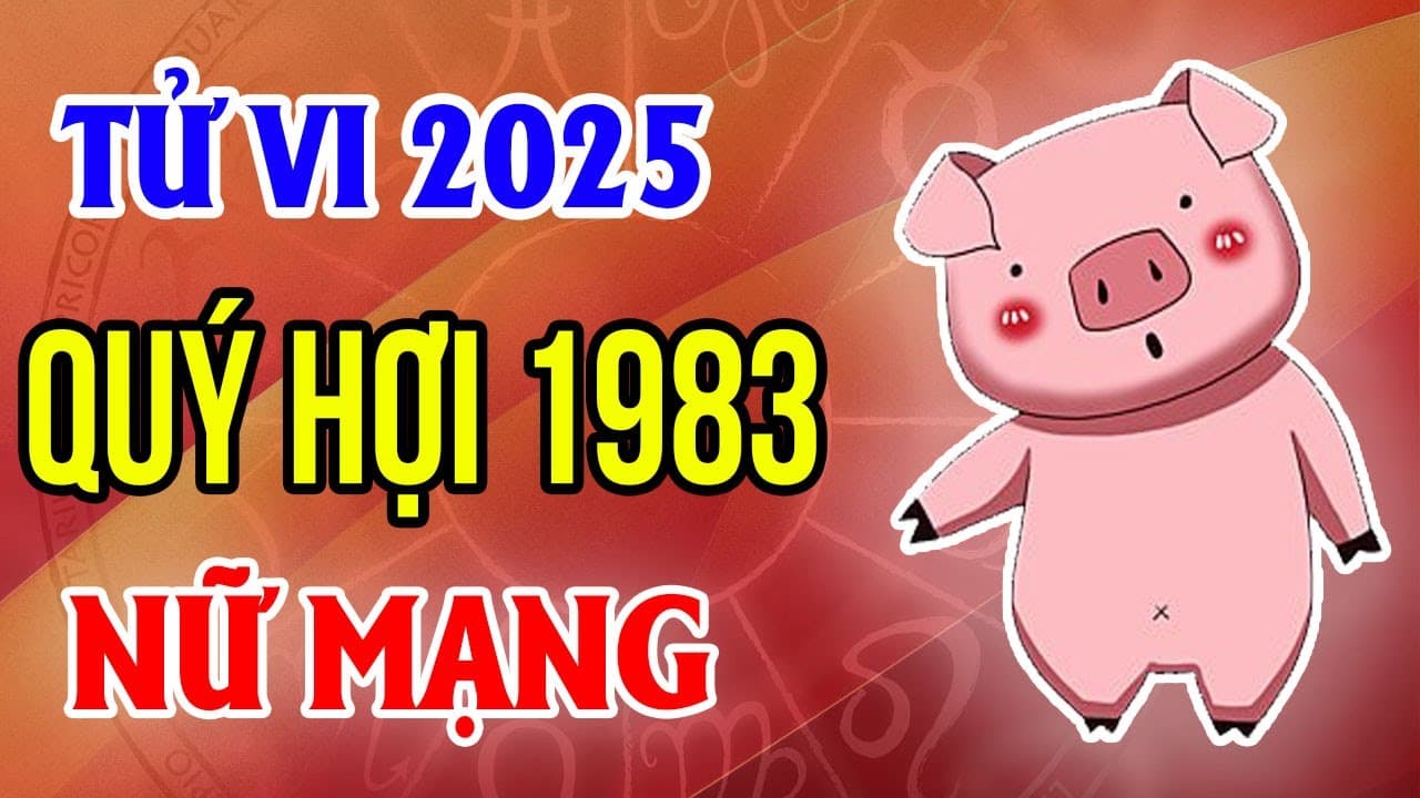 Dự đoán tử vi tuổi Hợi 1983 nữ mạng năm 2025 chi tiết nhất